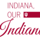 Script and sans serif font that read "Indiana Our Indiana"